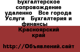 Бухгалтерское сопровождение удаленно - Все города Услуги » Бухгалтерия и финансы   . Красноярский край